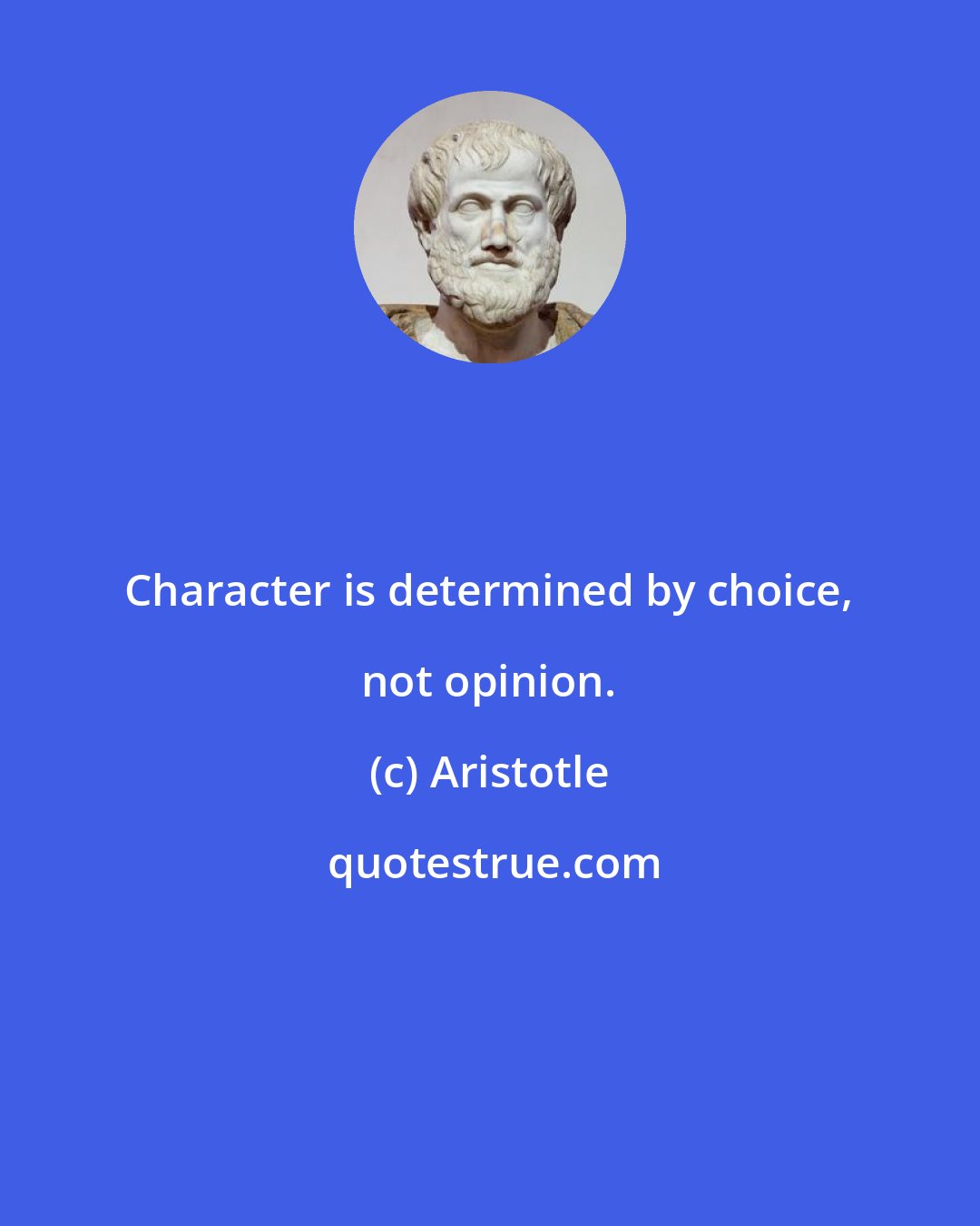 Aristotle: Character is determined by choice, not opinion.