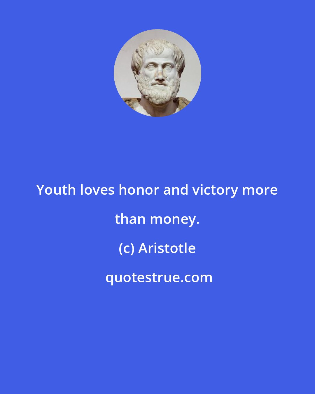 Aristotle: Youth loves honor and victory more than money.