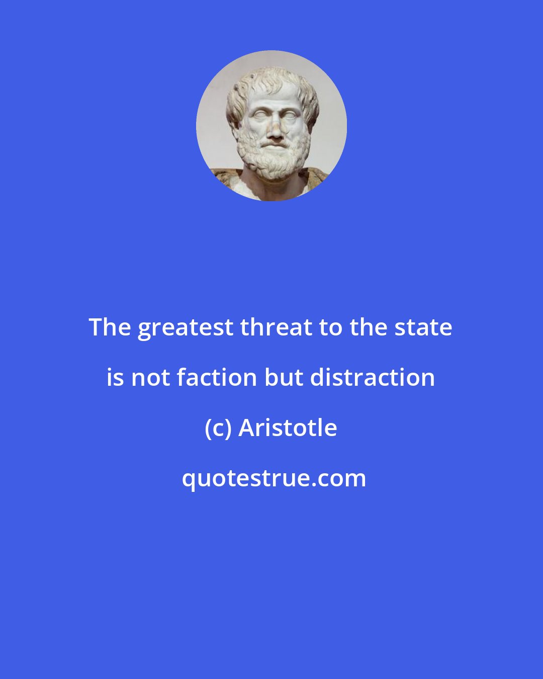 Aristotle: The greatest threat to the state is not faction but distraction