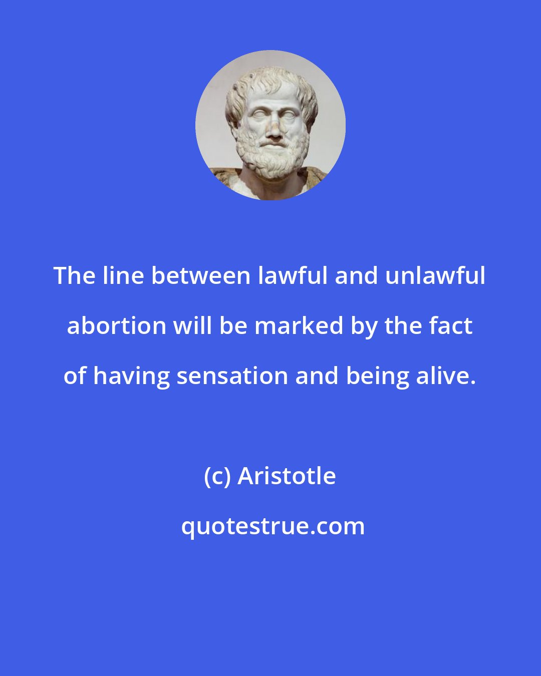 Aristotle: The line between lawful and unlawful abortion will be marked by the fact of having sensation and being alive.