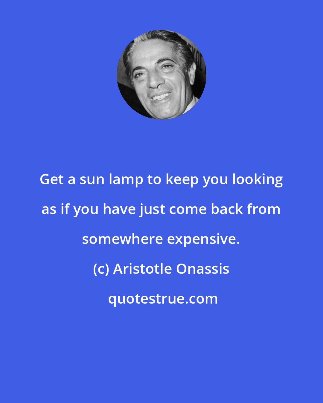 Aristotle Onassis: Get a sun lamp to keep you looking as if you have just come back from somewhere expensive.