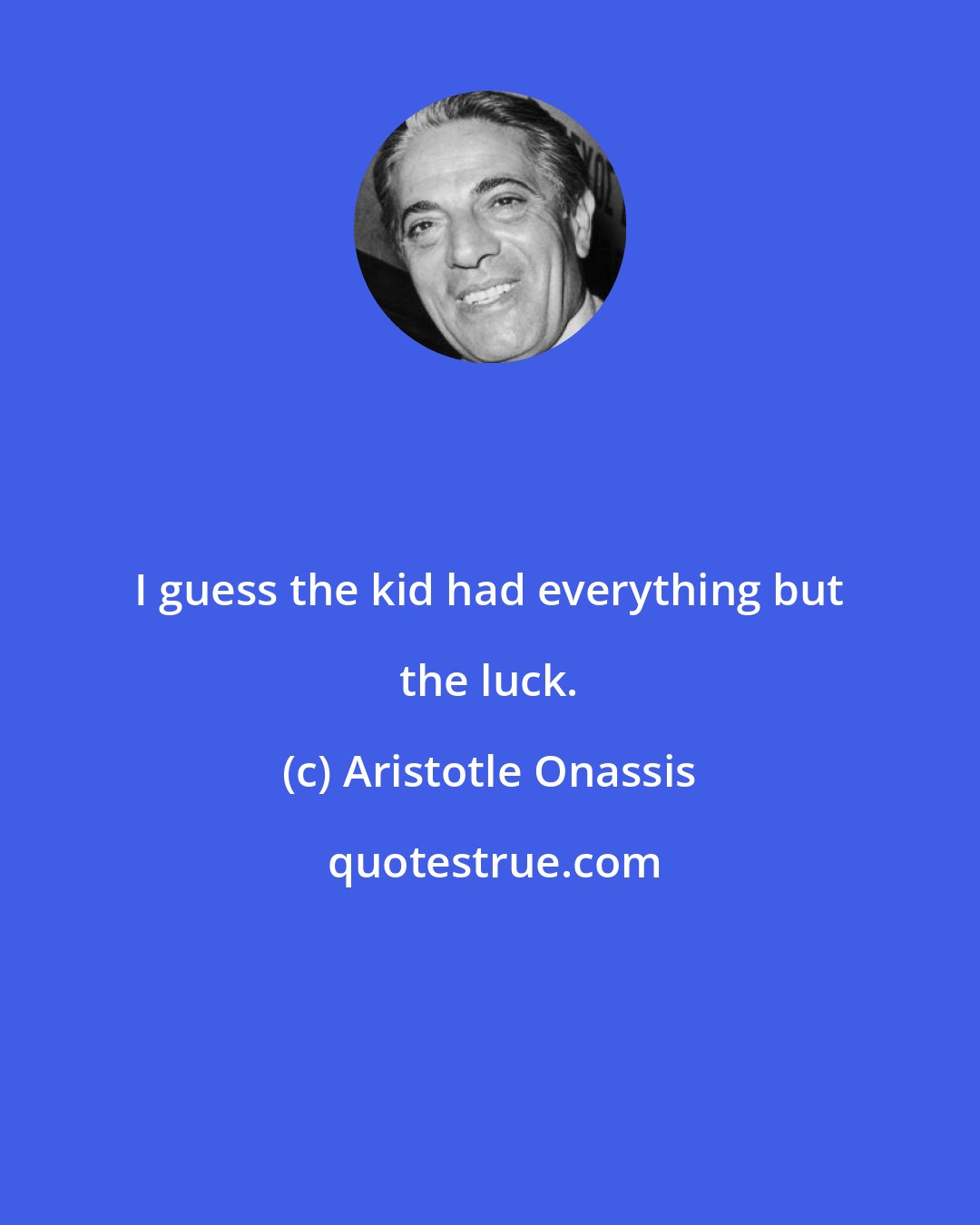 Aristotle Onassis: I guess the kid had everything but the luck.