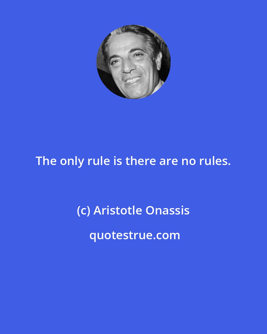 Aristotle Onassis: The only rule is there are no rules.