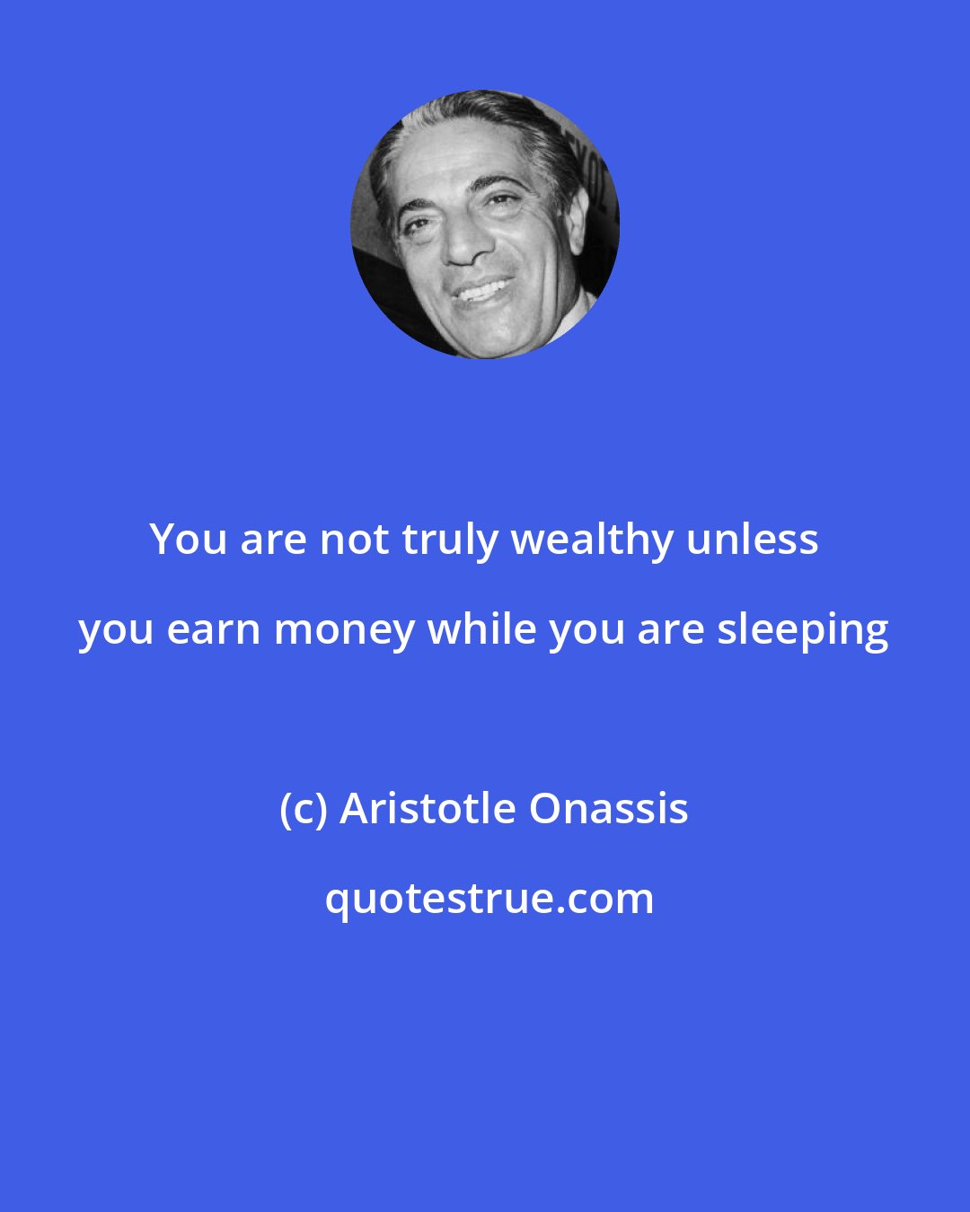 Aristotle Onassis: You are not truly wealthy unless you earn money while you are sleeping