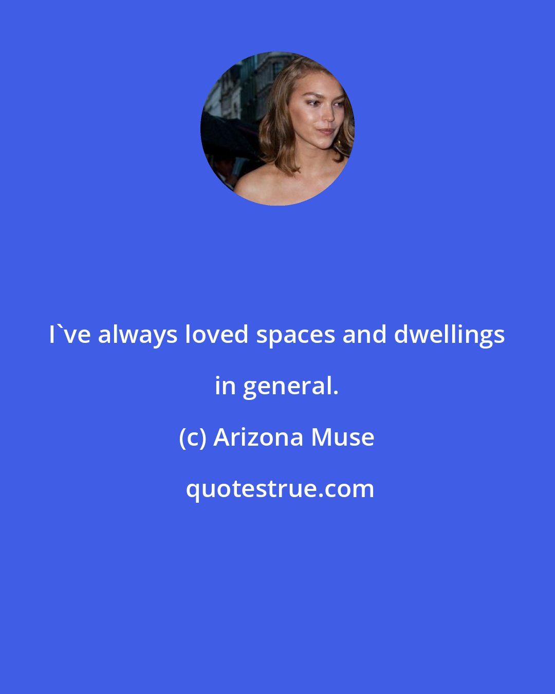 Arizona Muse: I've always loved spaces and dwellings in general.