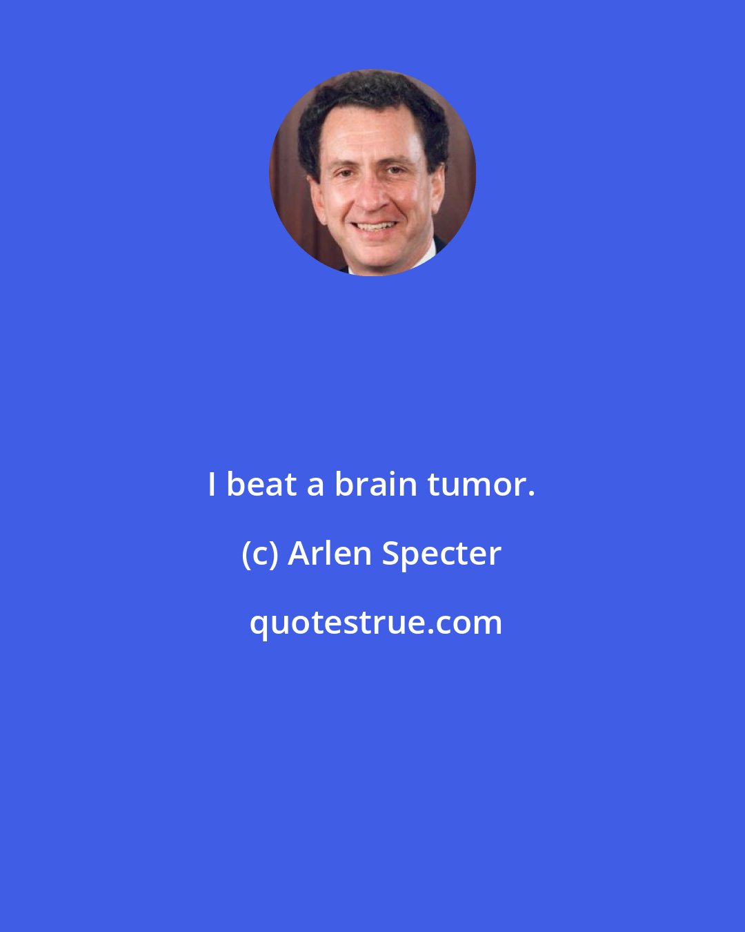 Arlen Specter: I beat a brain tumor.
