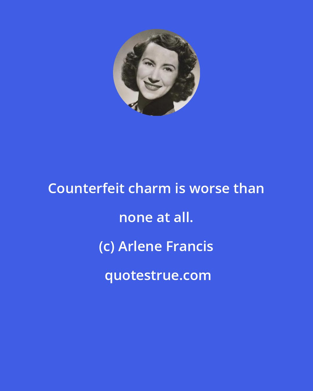 Arlene Francis: Counterfeit charm is worse than none at all.