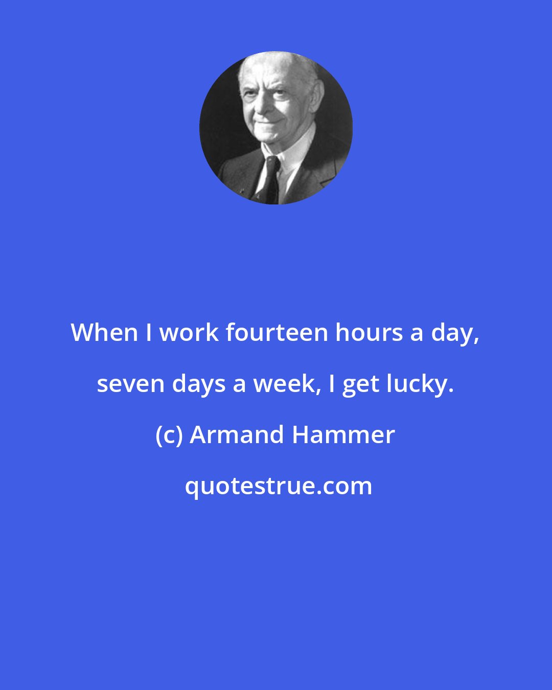 Armand Hammer: When I work fourteen hours a day, seven days a week, I get lucky.