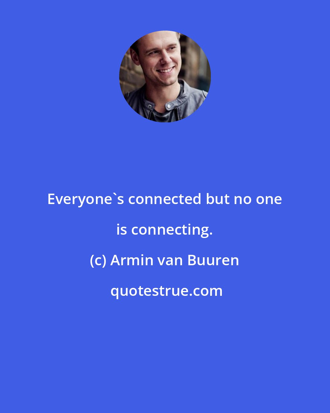Armin van Buuren: Everyone's connected but no one is connecting.