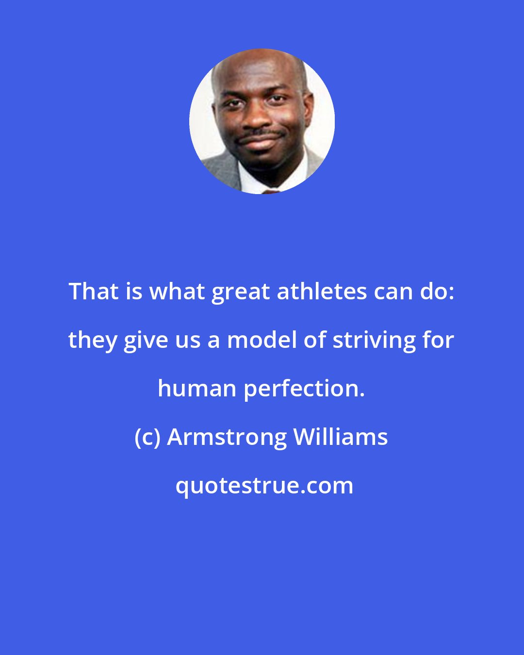 Armstrong Williams: That is what great athletes can do: they give us a model of striving for human perfection.