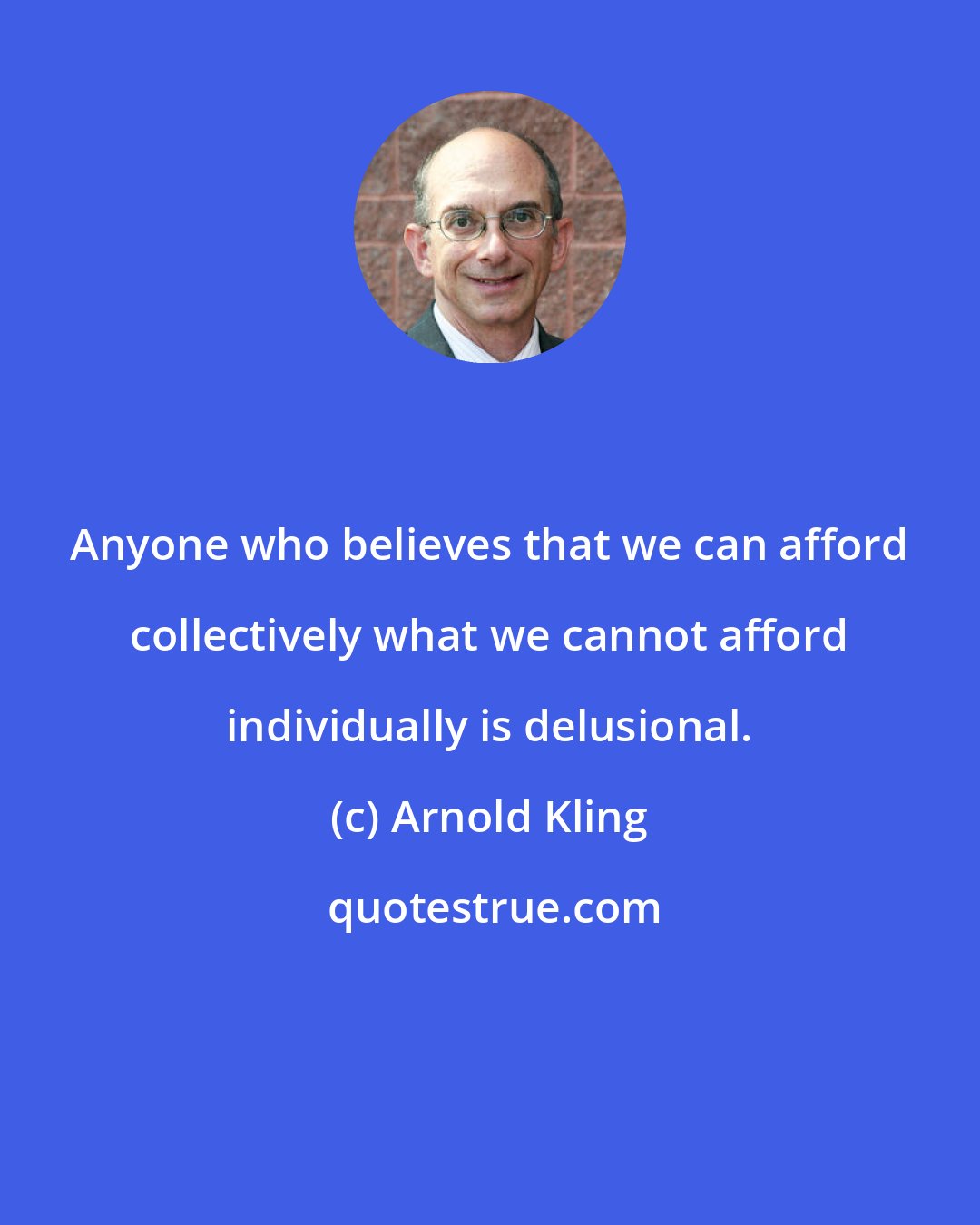 Arnold Kling: Anyone who believes that we can afford collectively what we cannot afford individually is delusional.