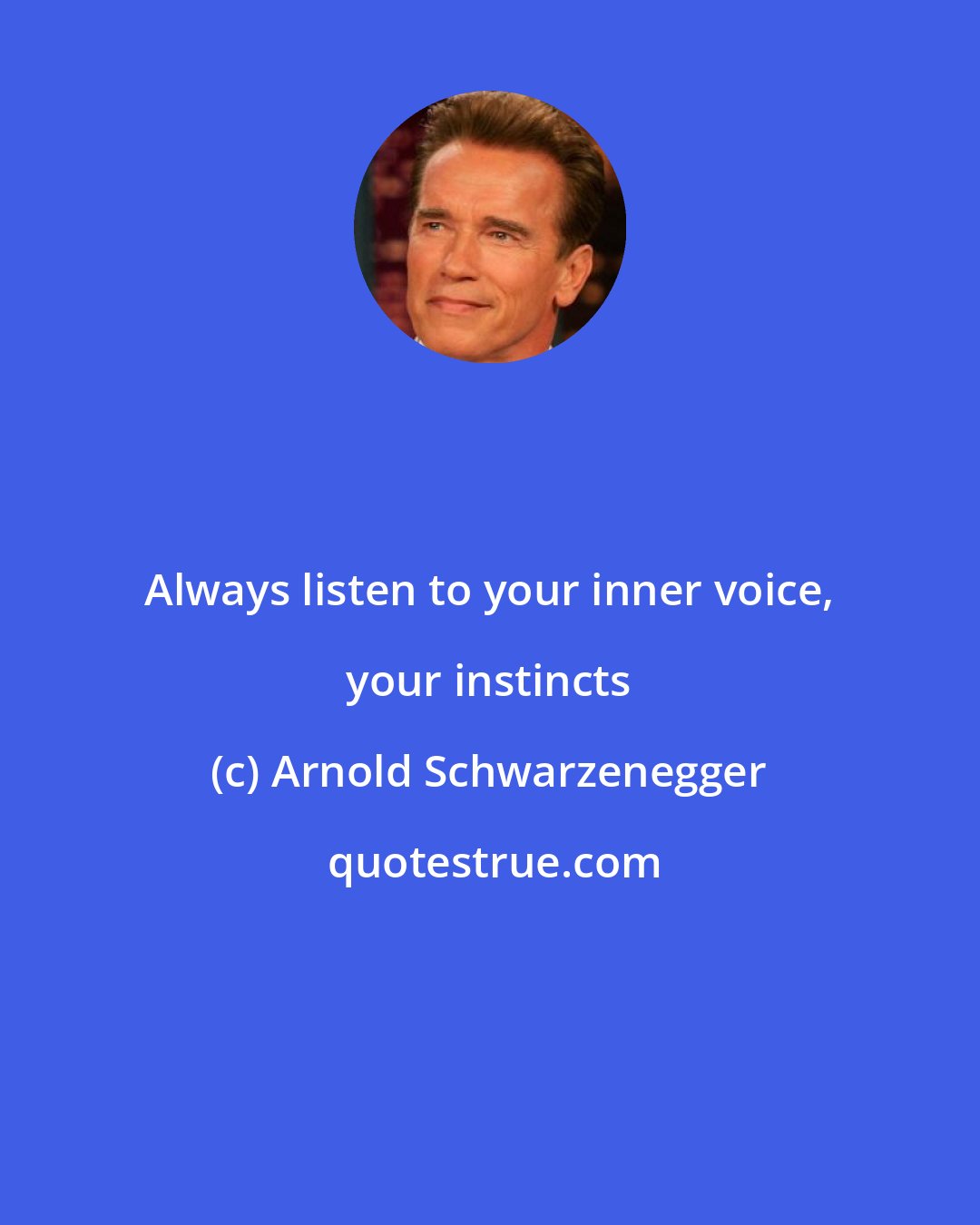 Arnold Schwarzenegger: Always listen to your inner voice, your instincts