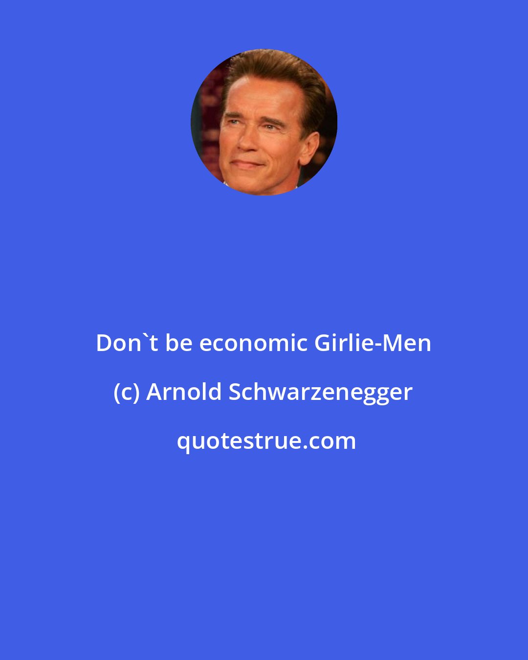 Arnold Schwarzenegger: Don't be economic Girlie-Men