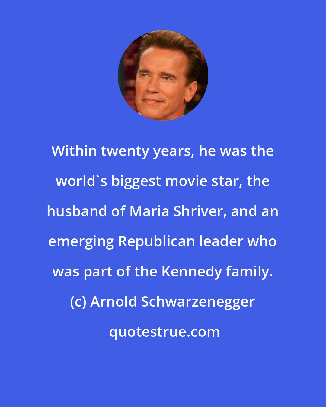 Arnold Schwarzenegger: Within twenty years, he was the world's biggest movie star, the husband of Maria Shriver, and an emerging Republican leader who was part of the Kennedy family.