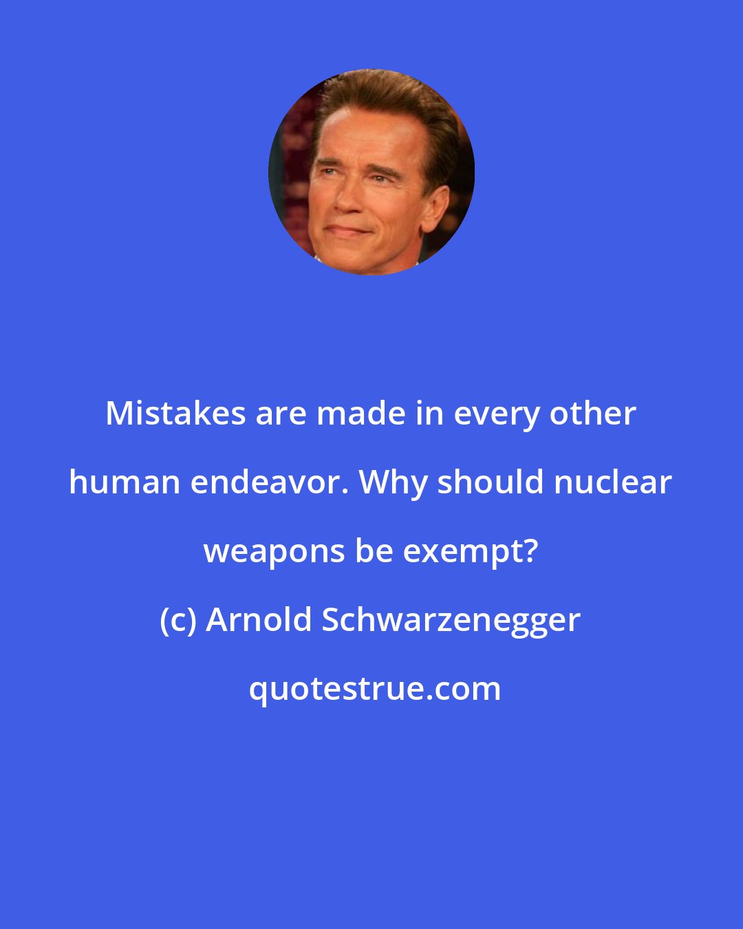 Arnold Schwarzenegger: Mistakes are made in every other human endeavor. Why should nuclear weapons be exempt?