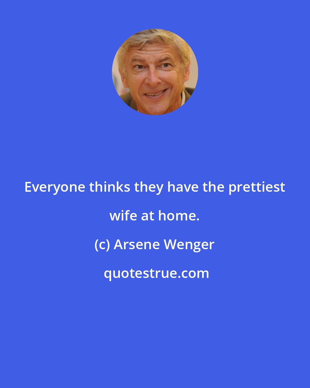 Arsene Wenger: Everyone thinks they have the prettiest wife at home.