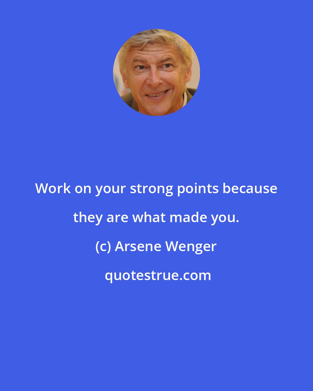 Arsene Wenger: Work on your strong points because they are what made you.