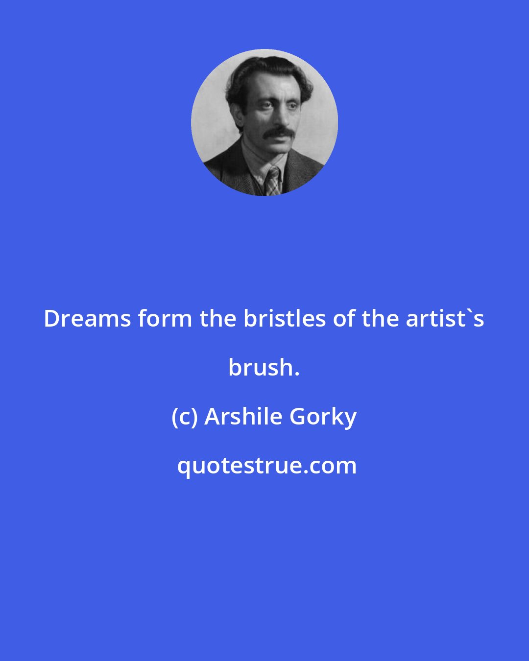 Arshile Gorky: Dreams form the bristles of the artist's brush.