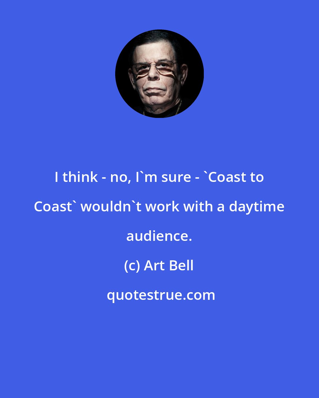 Art Bell: I think - no, I'm sure - 'Coast to Coast' wouldn't work with a daytime audience.