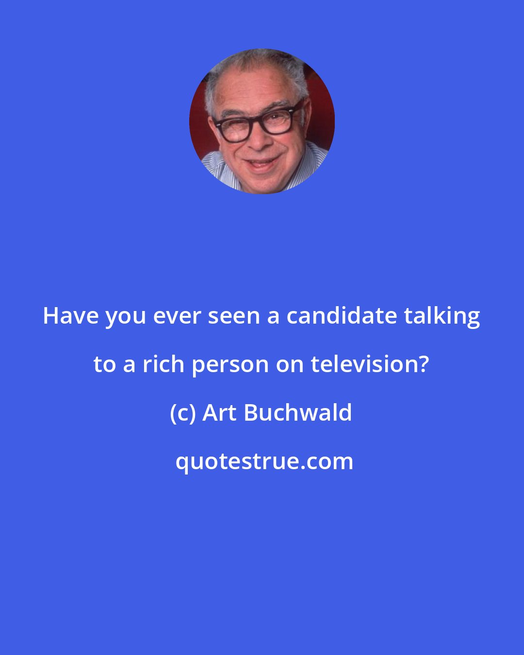 Art Buchwald: Have you ever seen a candidate talking to a rich person on television?