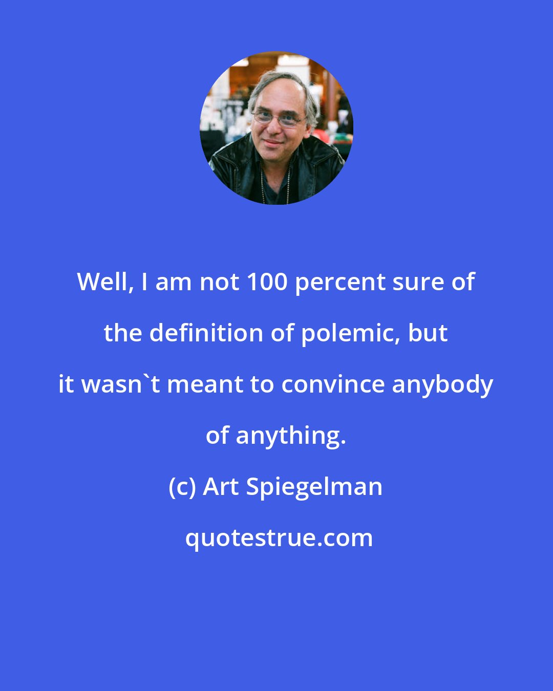 Art Spiegelman: Well, I am not 100 percent sure of the definition of polemic, but it wasn't meant to convince anybody of anything.