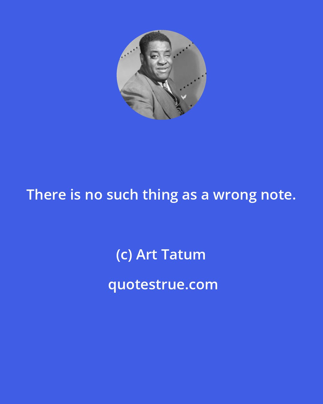 Art Tatum: There is no such thing as a wrong note.