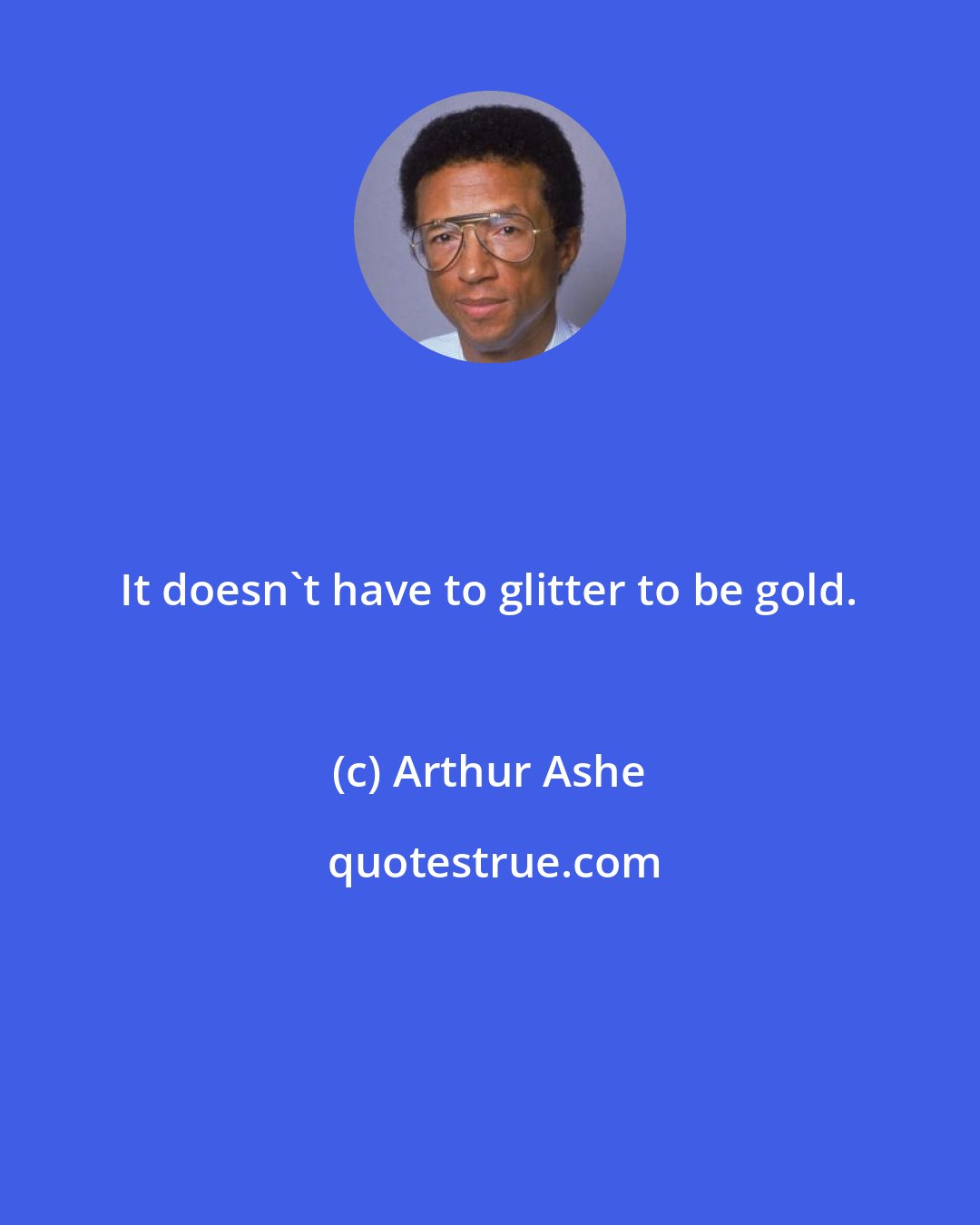 Arthur Ashe: It doesn't have to glitter to be gold.