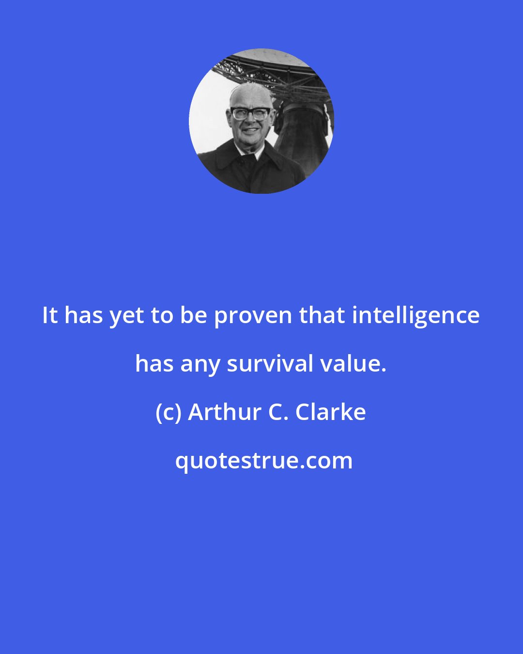 Arthur C. Clarke: It has yet to be proven that intelligence has any survival value.