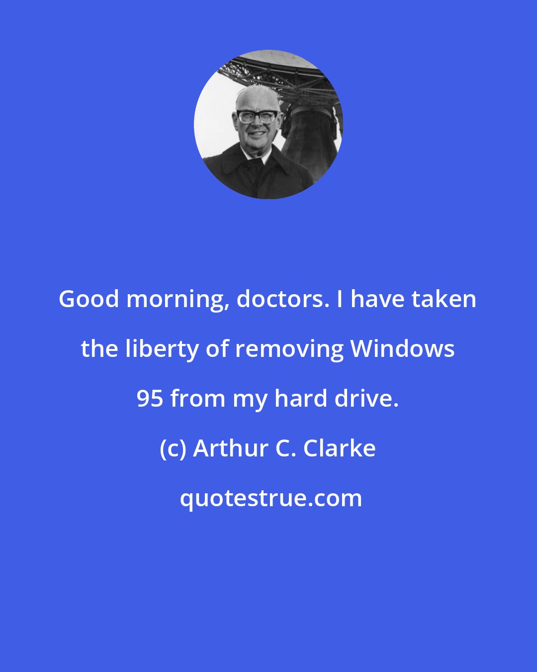 Arthur C. Clarke: Good morning, doctors. I have taken the liberty of removing Windows 95 from my hard drive.