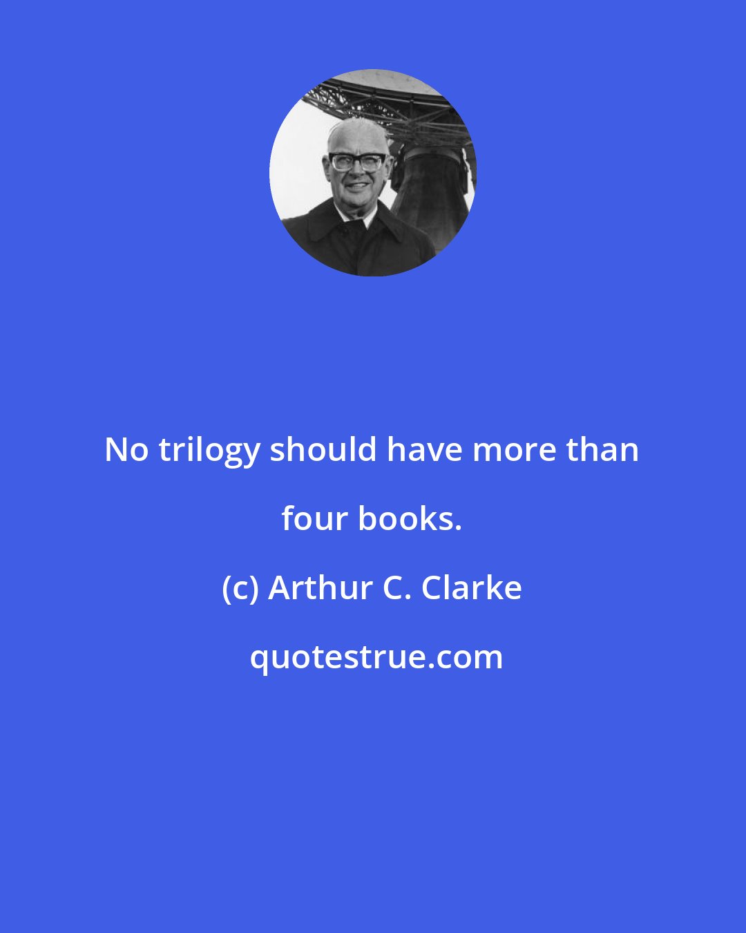 Arthur C. Clarke: No trilogy should have more than four books.