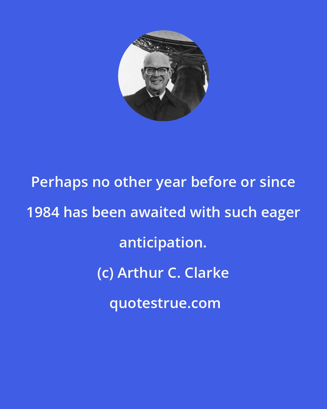 Arthur C. Clarke: Perhaps no other year before or since 1984 has been awaited with such eager anticipation.