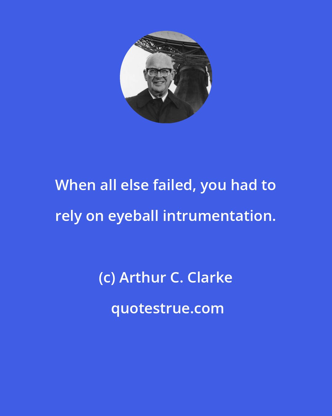 Arthur C. Clarke: When all else failed, you had to rely on eyeball intrumentation.