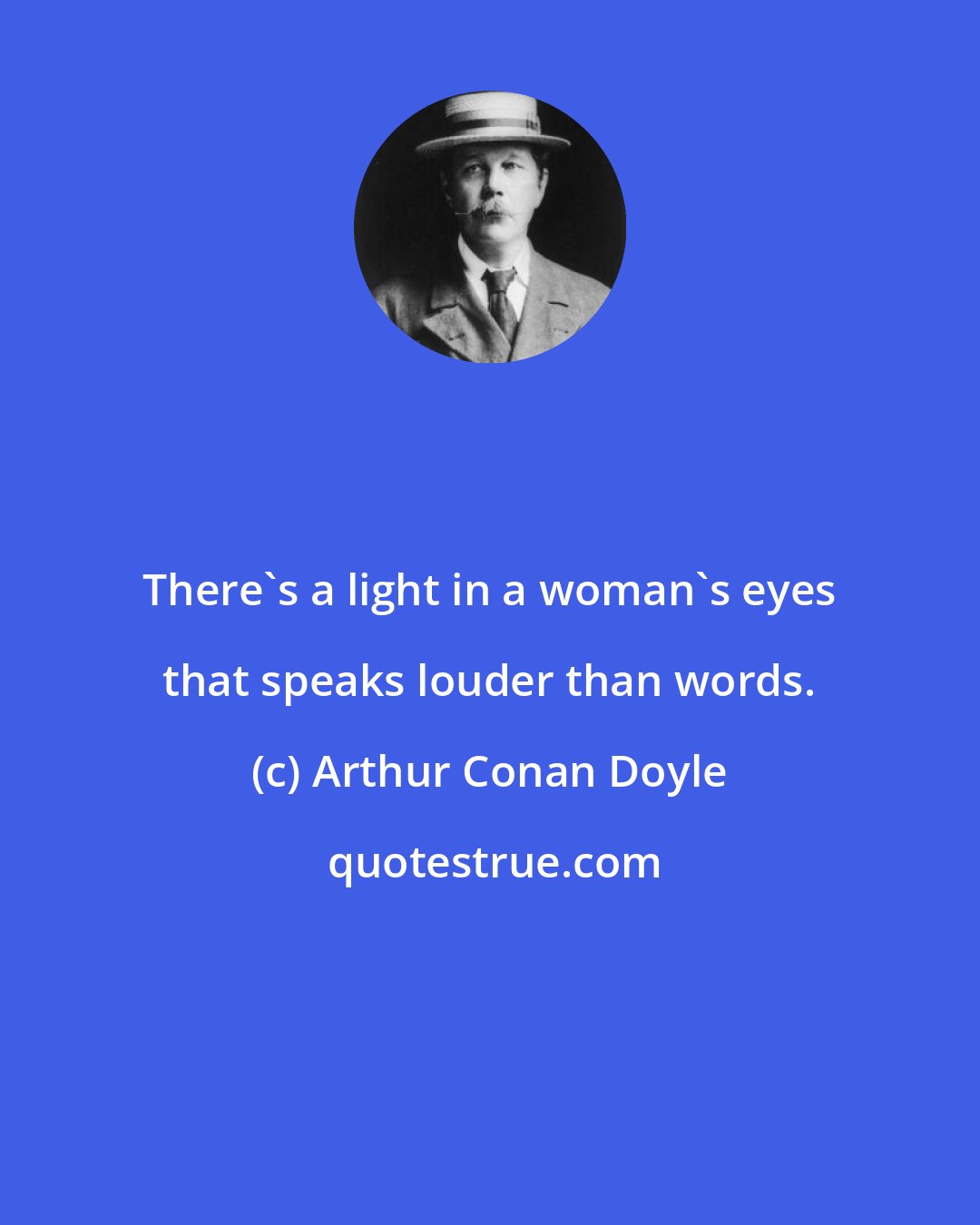 Arthur Conan Doyle: There's a light in a woman's eyes that speaks louder than words.