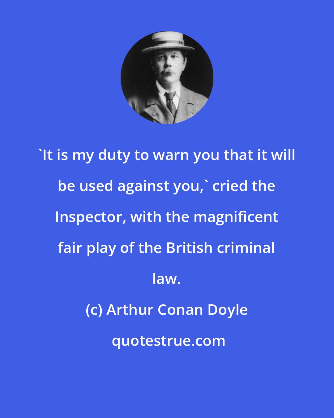 Arthur Conan Doyle: 'It is my duty to warn you that it will be used against you,' cried the Inspector, with the magnificent fair play of the British criminal law.