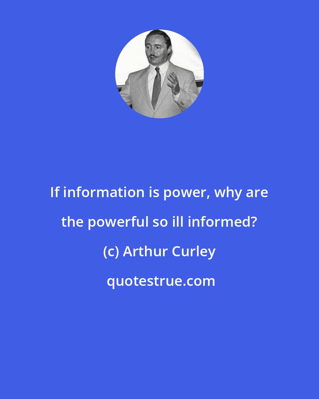 Arthur Curley: If information is power, why are the powerful so ill informed?