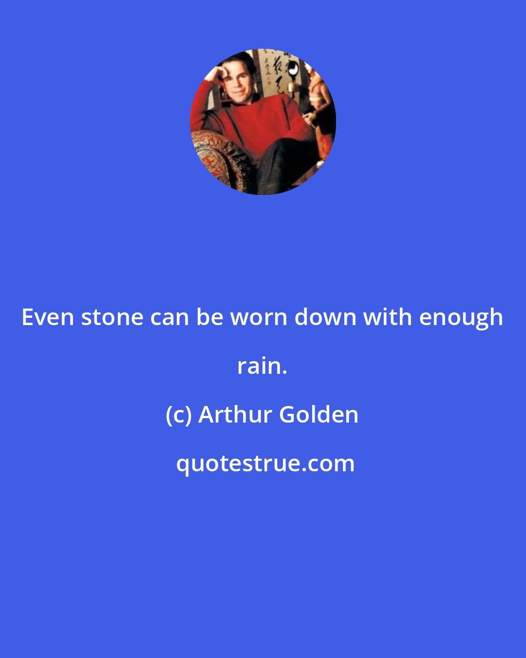 Arthur Golden: Even stone can be worn down with enough rain.