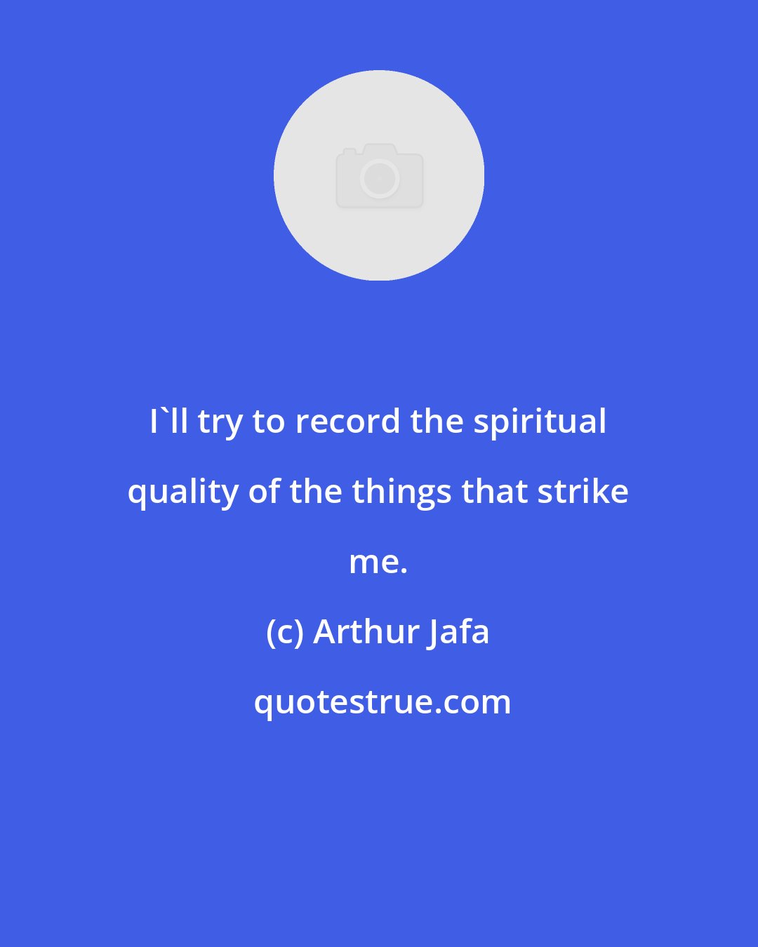 Arthur Jafa: I'll try to record the spiritual quality of the things that strike me.