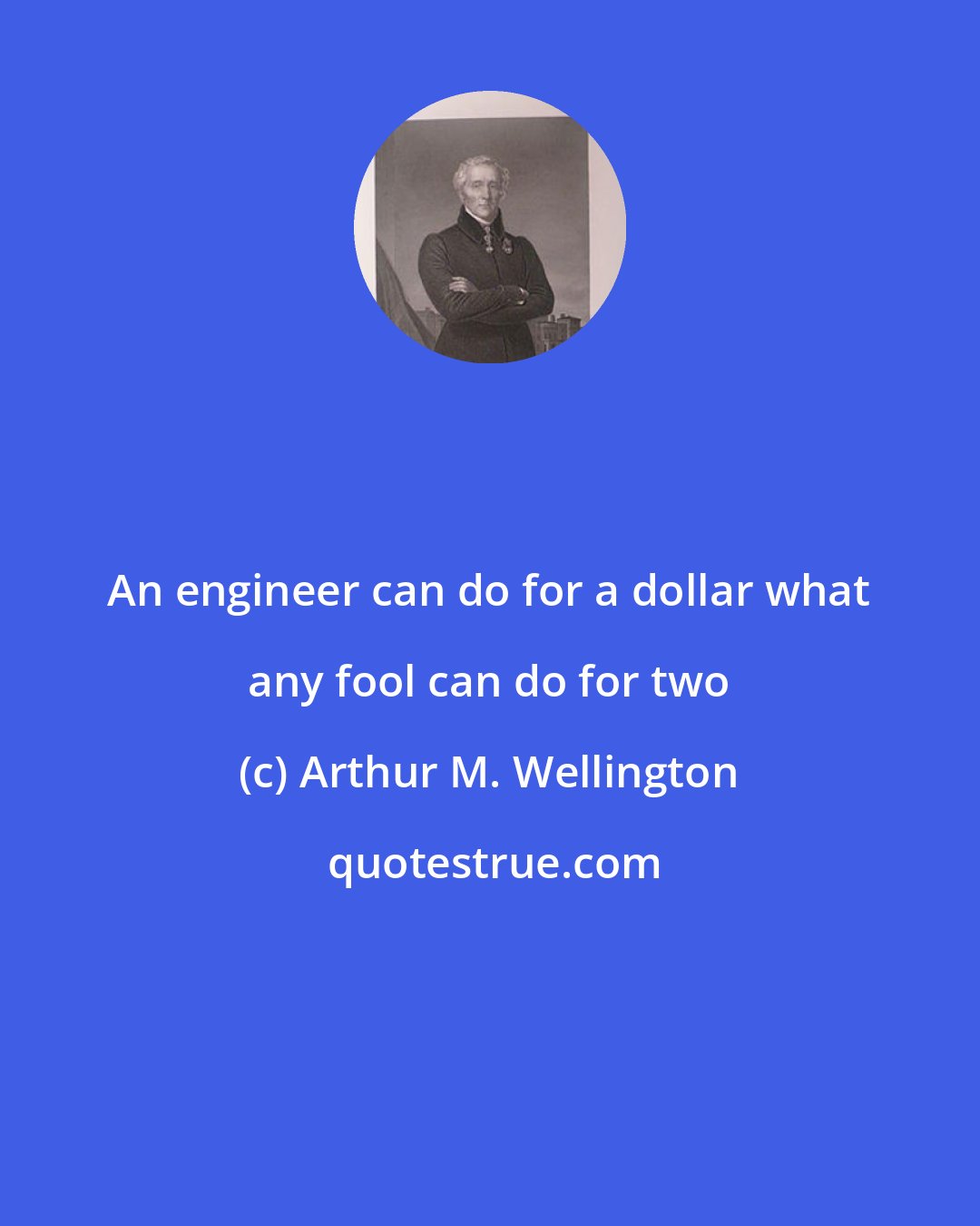 Arthur M. Wellington: An engineer can do for a dollar what any fool can do for two