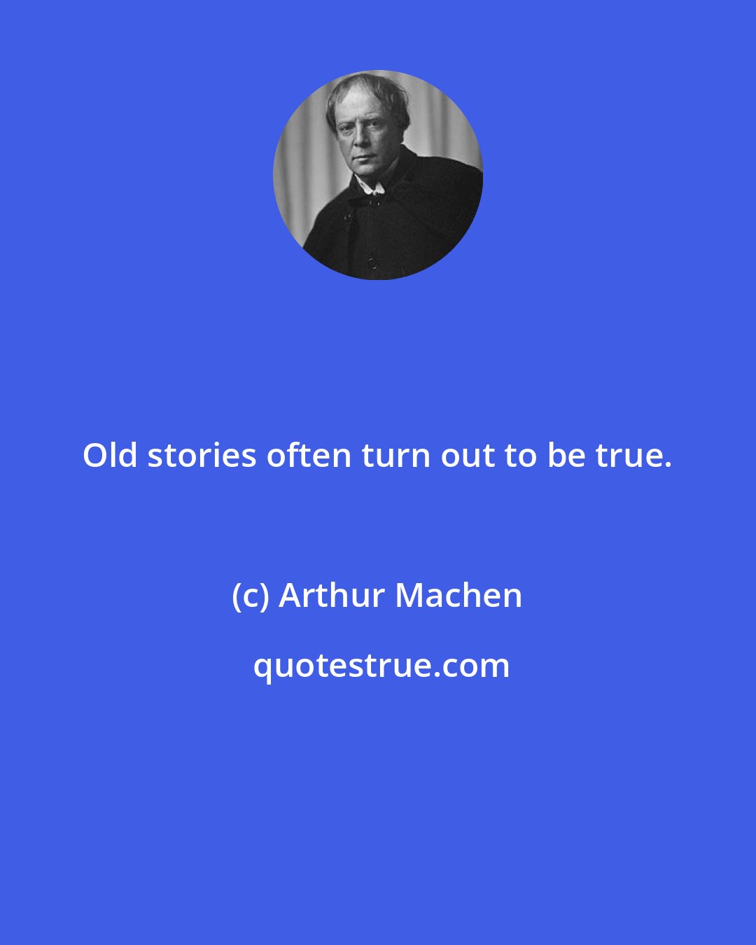 Arthur Machen: Old stories often turn out to be true.