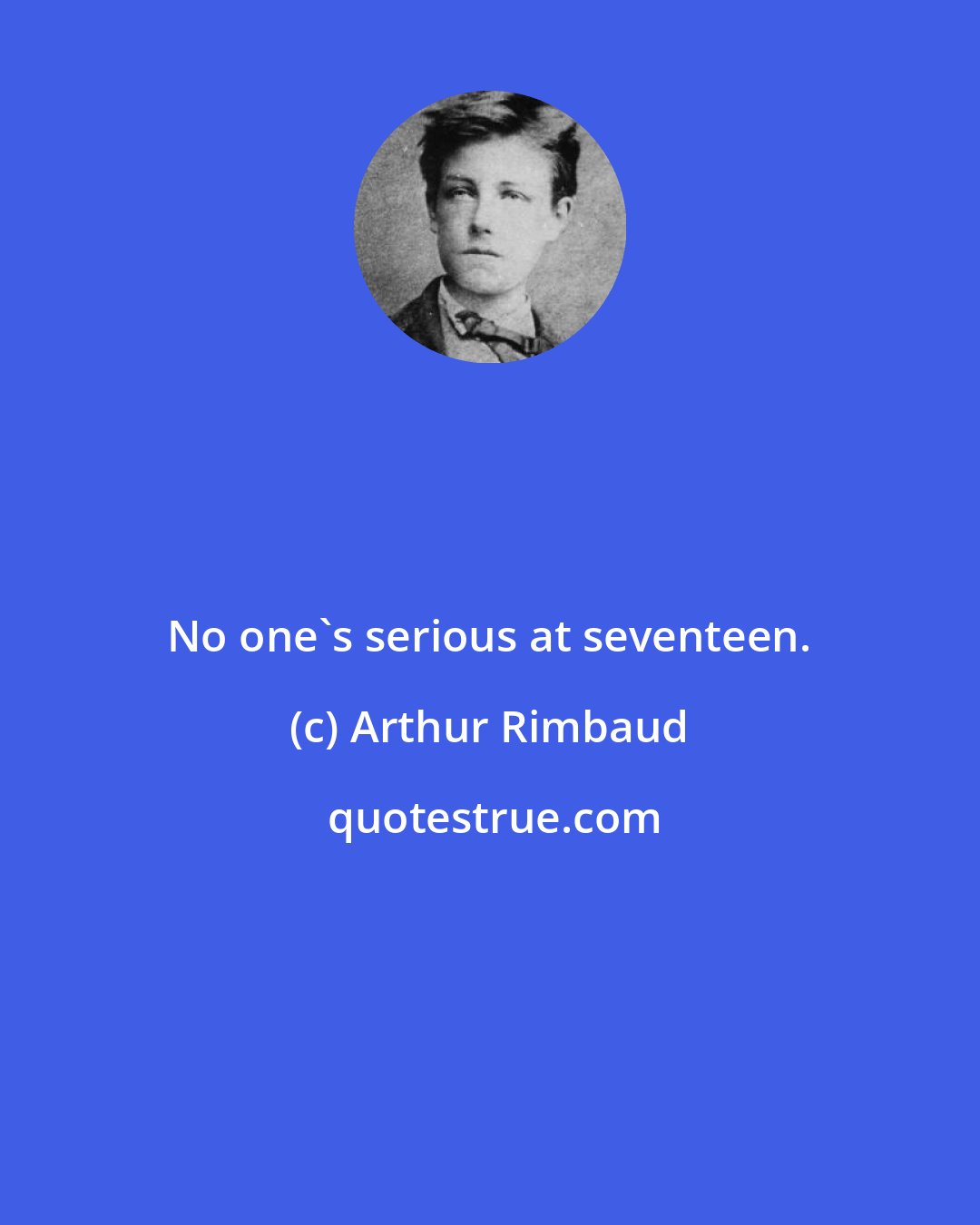 Arthur Rimbaud: No one's serious at seventeen.