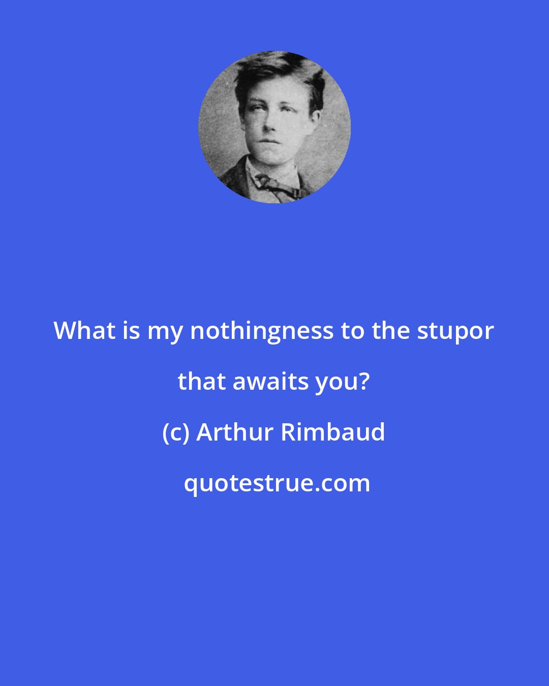 Arthur Rimbaud: What is my nothingness to the stupor that awaits you?