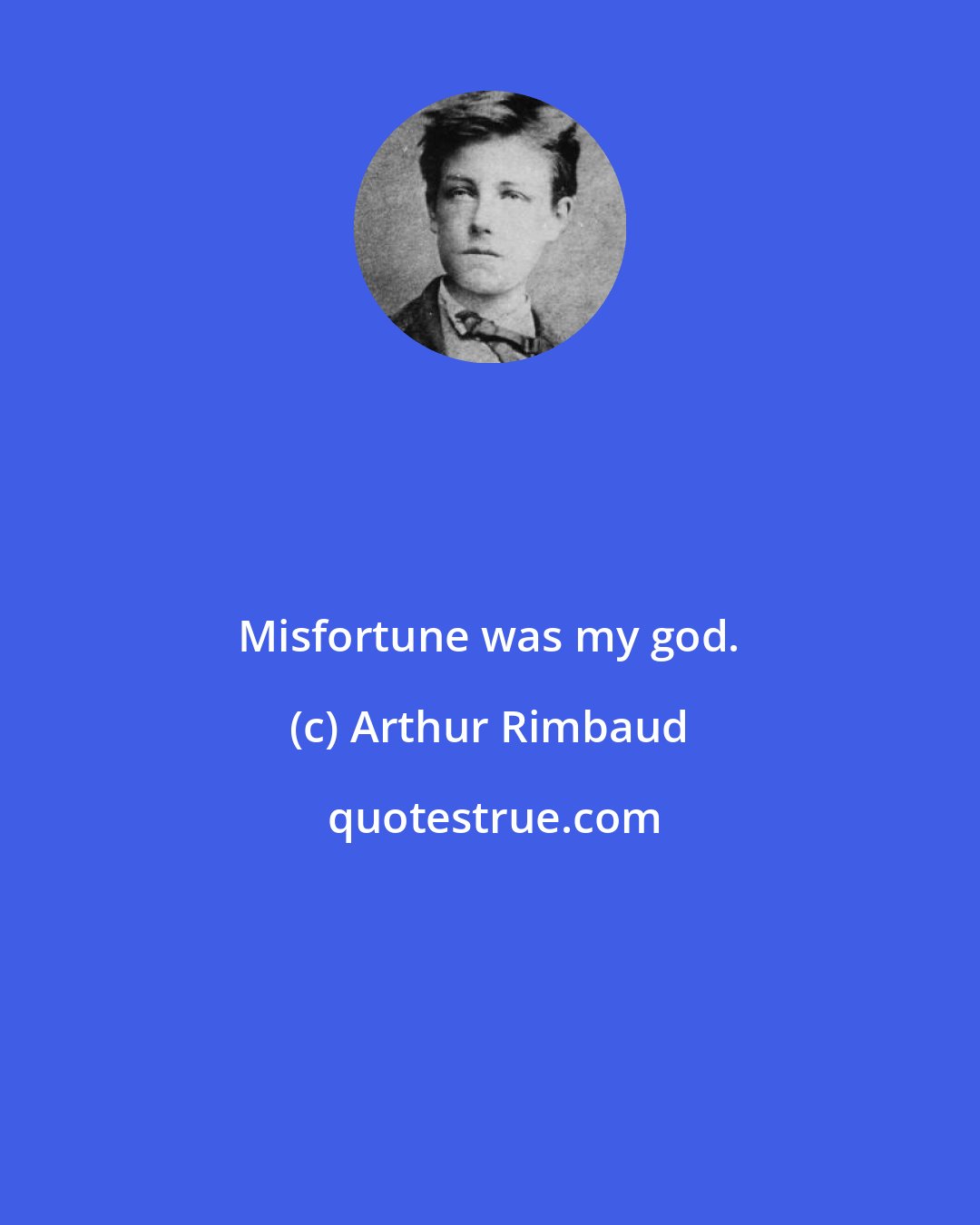 Arthur Rimbaud: Misfortune was my god.