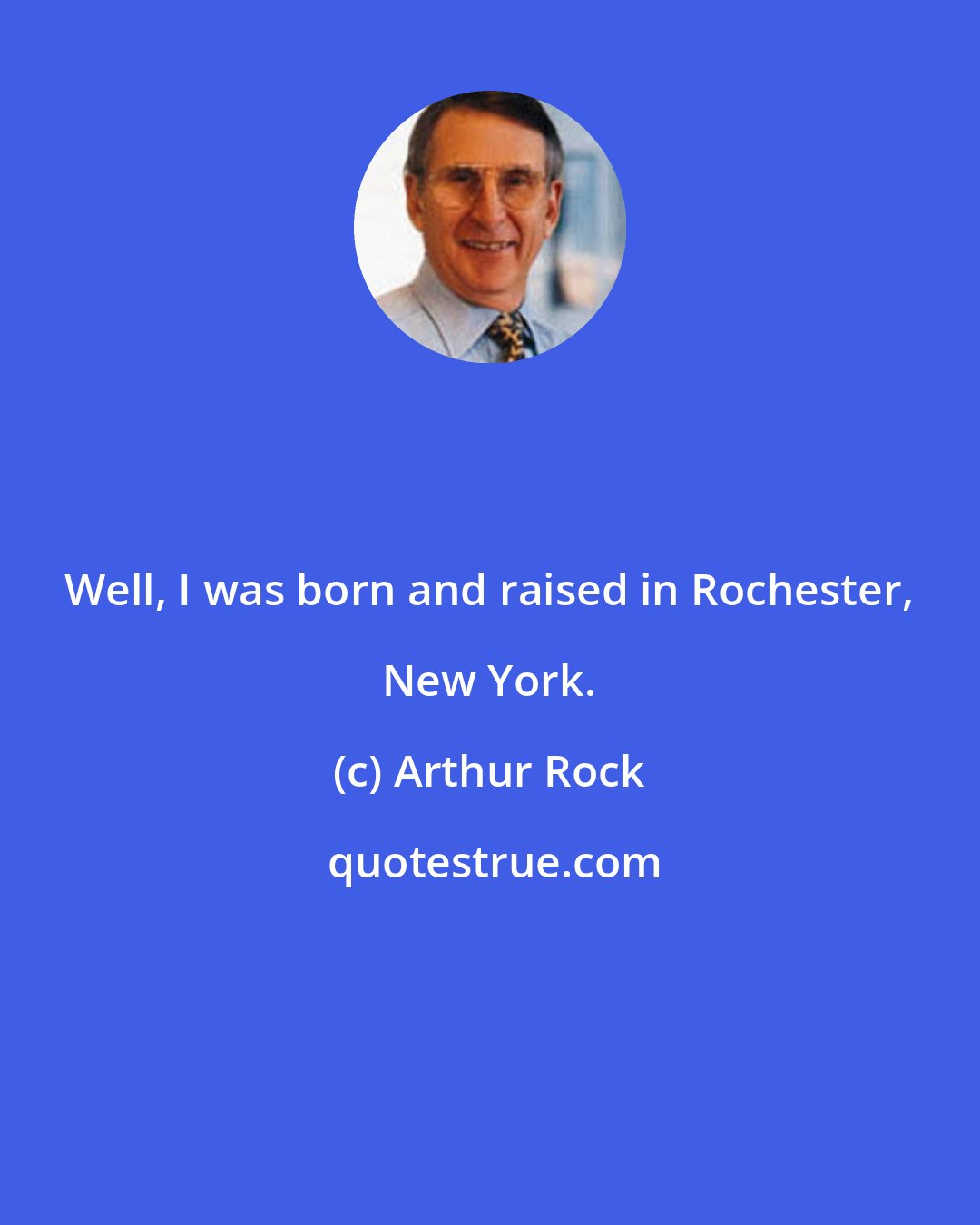 Arthur Rock: Well, I was born and raised in Rochester, New York.