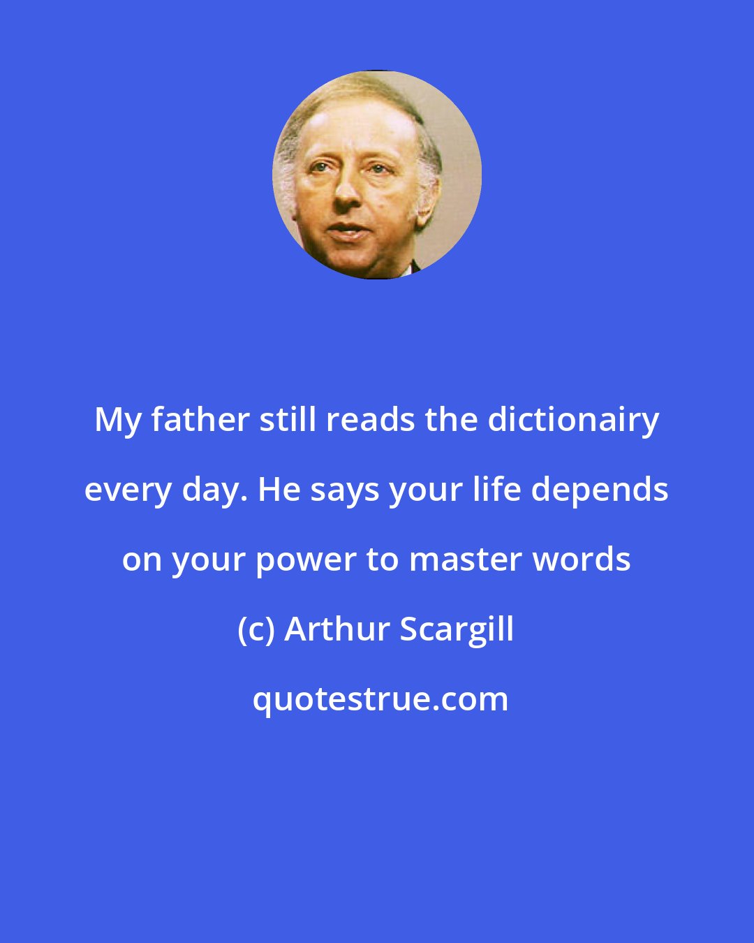Arthur Scargill: My father still reads the dictionairy every day. He says your life depends on your power to master words