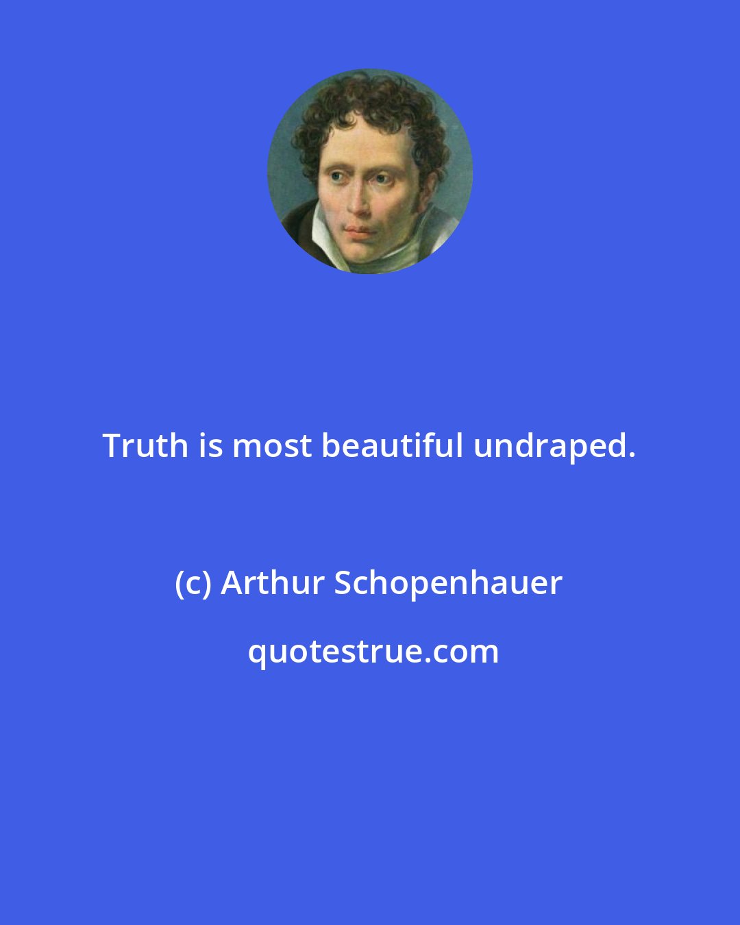 Arthur Schopenhauer: Truth is most beautiful undraped.