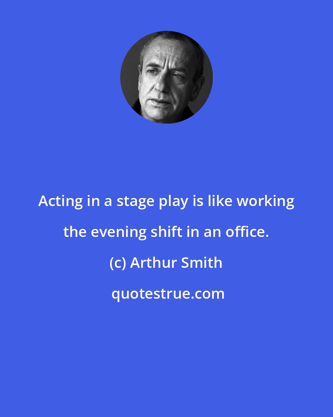 Arthur Smith: Acting in a stage play is like working the evening shift in an office.