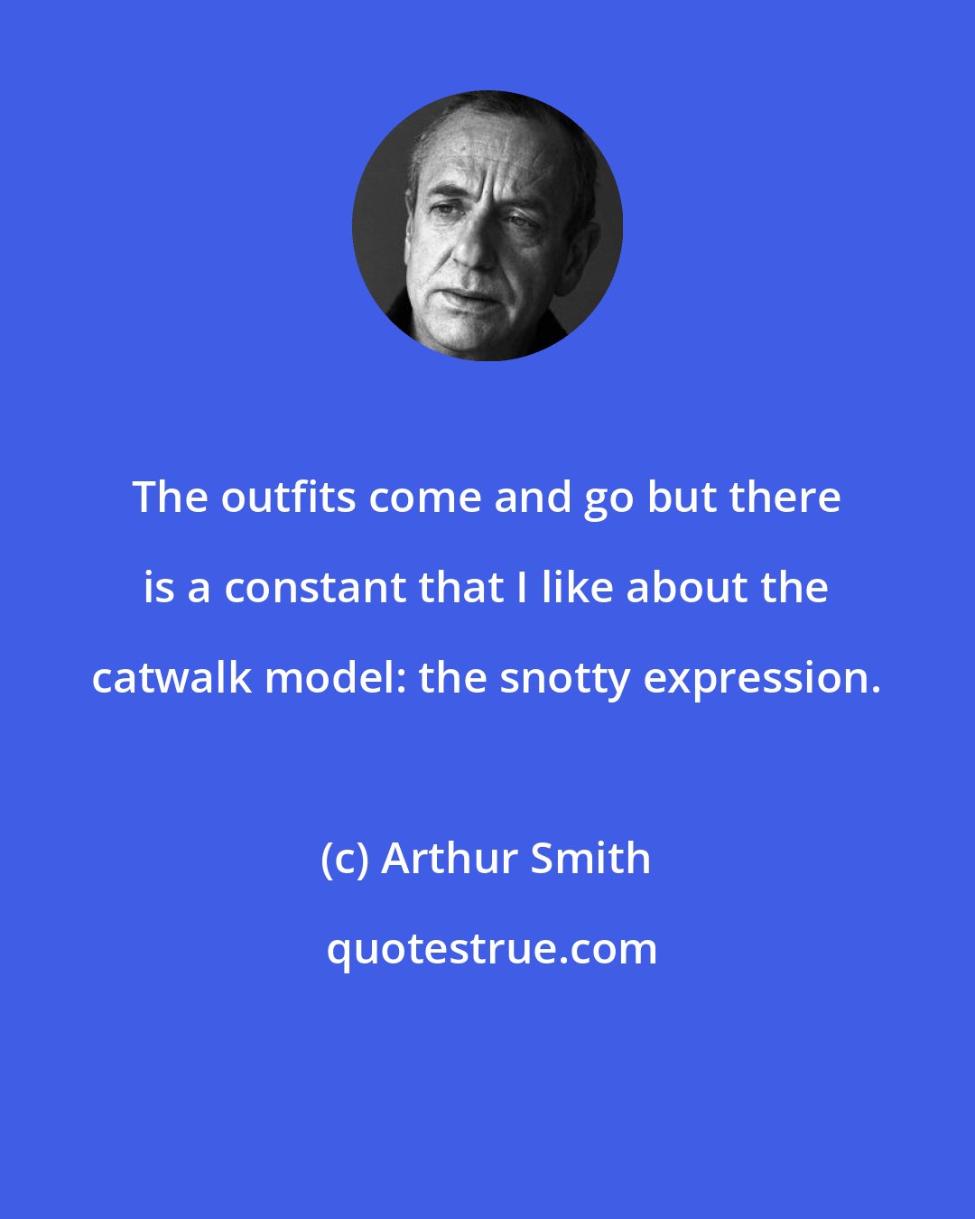 Arthur Smith: The outfits come and go but there is a constant that I like about the catwalk model: the snotty expression.