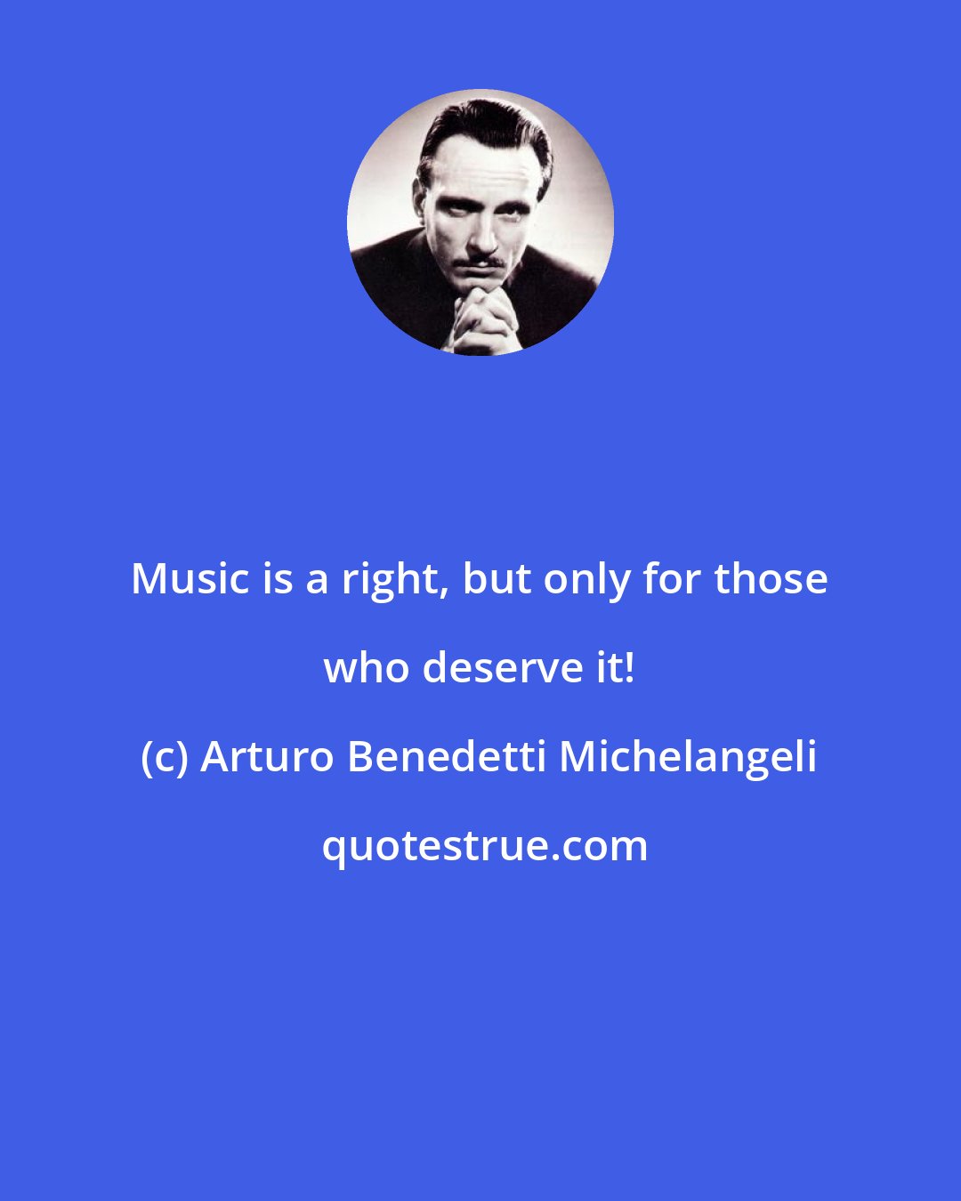 Arturo Benedetti Michelangeli: Music is a right, but only for those who deserve it!