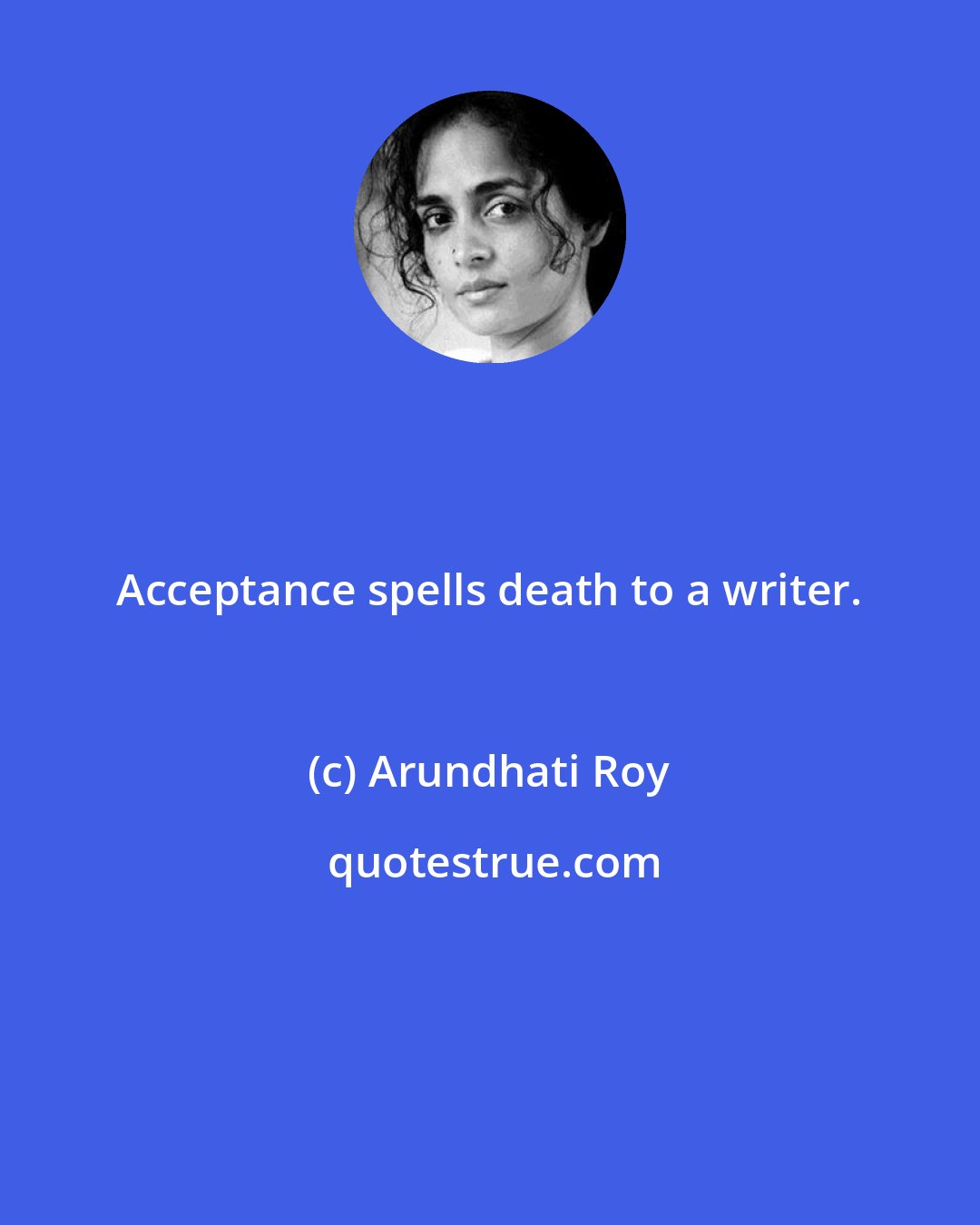 Arundhati Roy: Acceptance spells death to a writer.