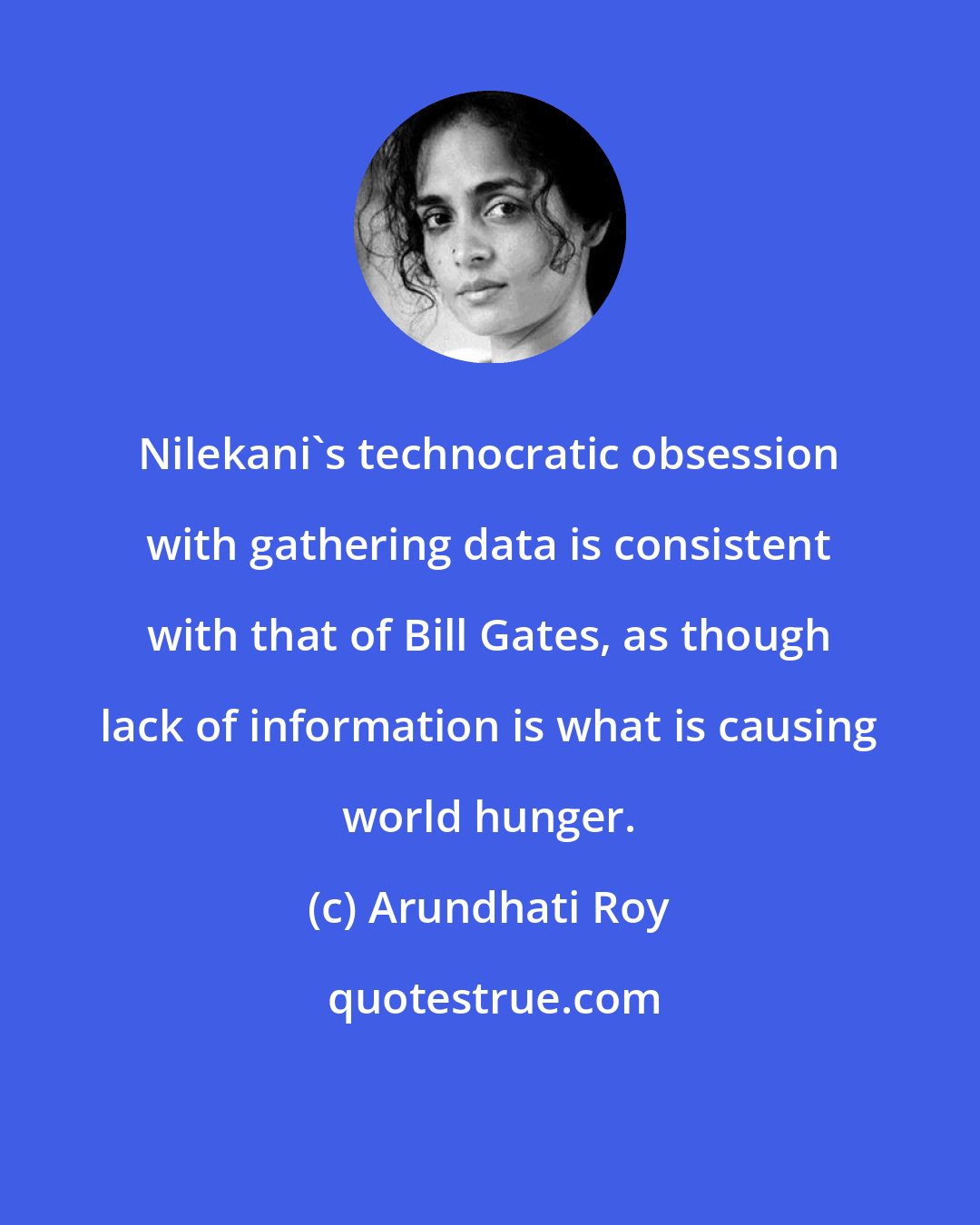 Arundhati Roy: Nilekani's technocratic obsession with gathering data is consistent with that of Bill Gates, as though lack of information is what is causing world hunger.